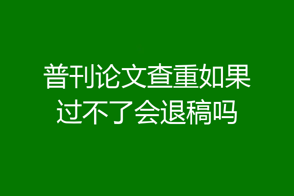 普刊论文查重如果过不了会退稿吗