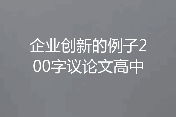 企业创新的例子200字议论文高中