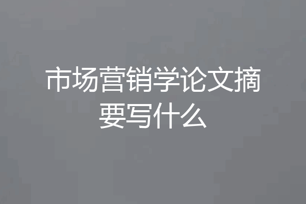 市场营销学论文摘要写什么