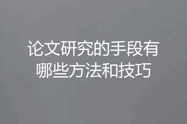 论文研究的手段有哪些方法和技巧