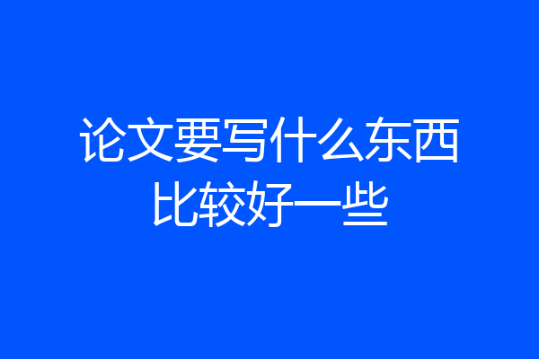 论文要写什么东西比较好一些