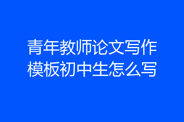 青年教师论文写作模板初中生怎么写