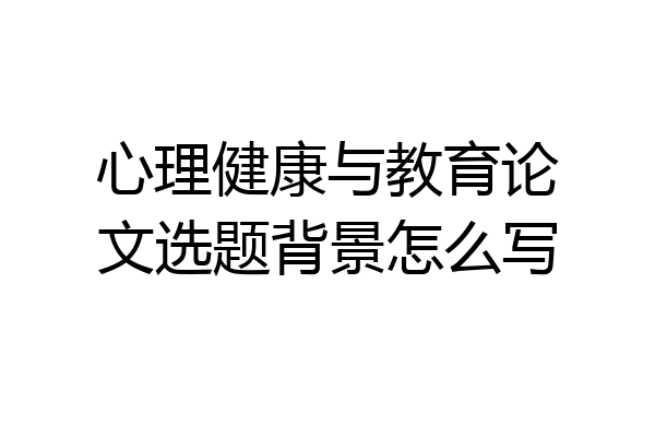 心理健康与教育论文选题背景怎么写