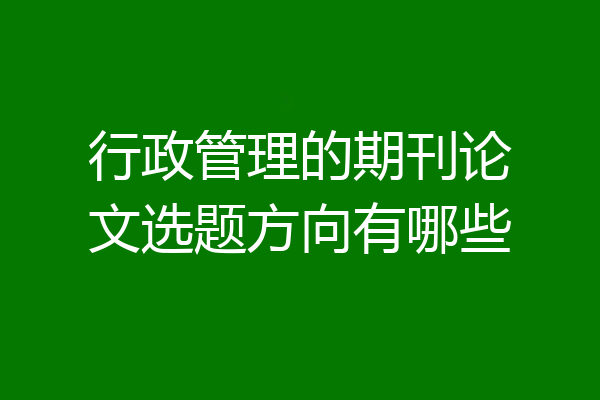 行政管理的期刊论文选题方向有哪些