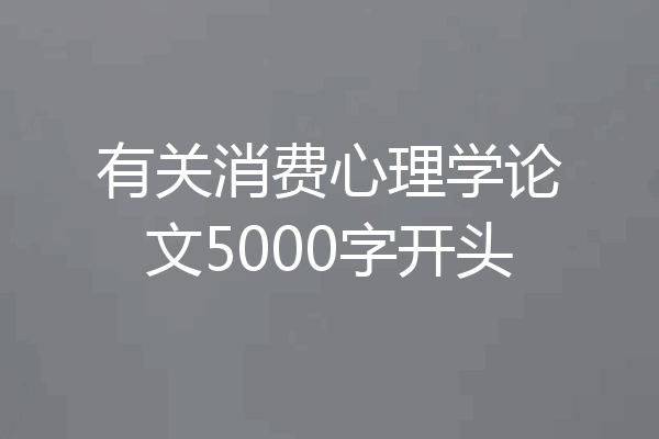 有关消费心理学论文5000字开头