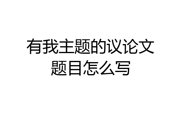 有我主题的议论文题目怎么写