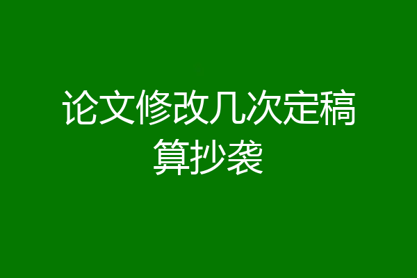 论文修改几次定稿算抄袭