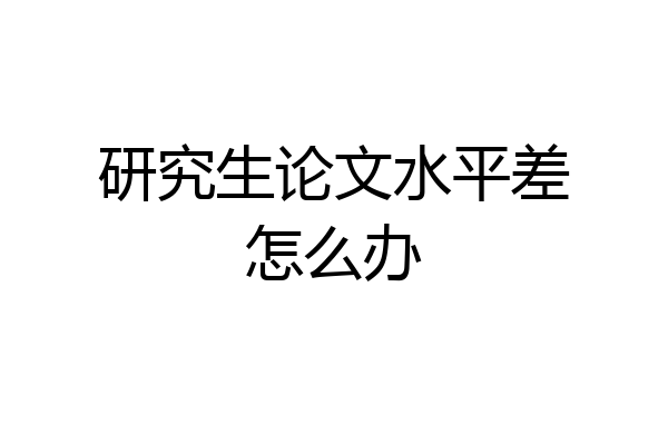研究生论文水平差怎么办