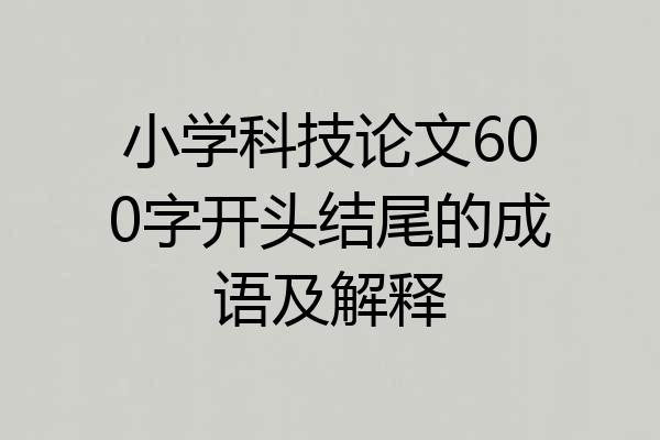 小学科技论文600字开头结尾的成语及解释