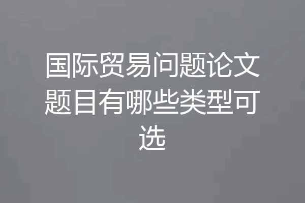 国际贸易问题论文题目有哪些类型可选