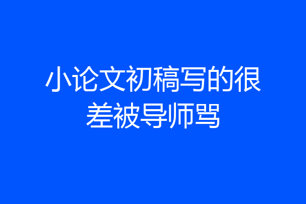 小论文初稿写的很差被导师骂
