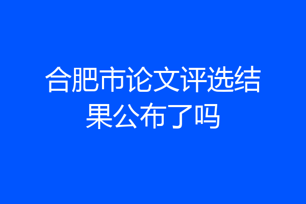 合肥市论文评选结果公布了吗