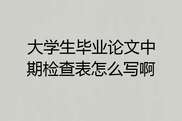 大学生毕业论文中期检查表怎么写啊