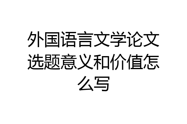 外国语言文学论文选题意义和价值怎么写