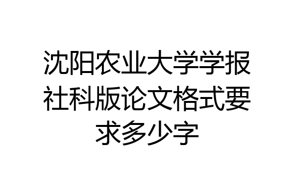 沈阳农业大学学报社科版论文格式要求多少字