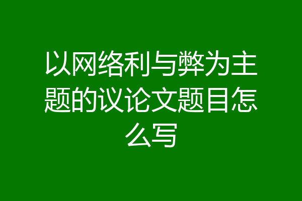 以网络利与弊为主题的议论文题目怎么写