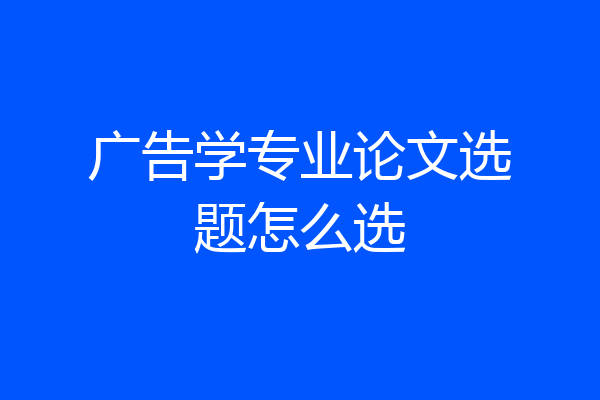 广告学专业论文选题怎么选