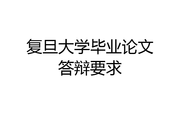 复旦大学毕业论文答辩要求