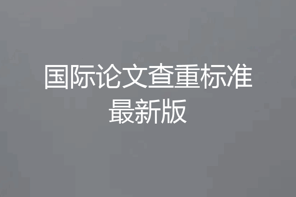 国际论文查重标准最新版