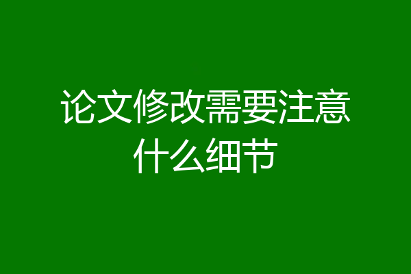 论文修改需要注意什么细节