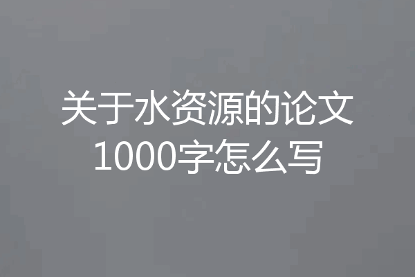 关于水资源的论文1000字怎么写