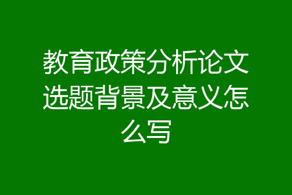教育政策分析论文选题背景及意义怎么写
