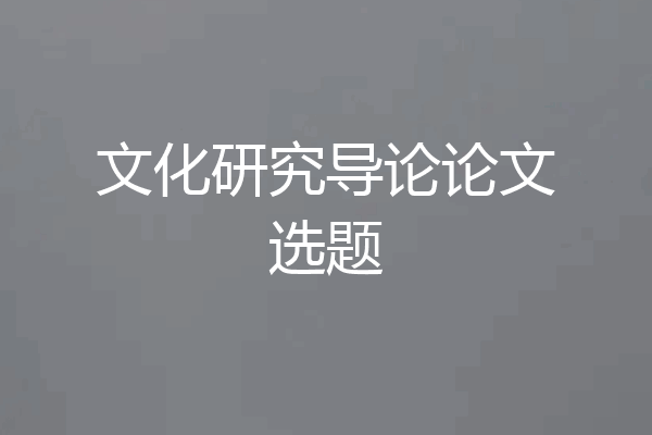 文化研究导论论文选题