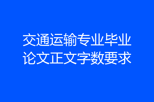 交通运输专业毕业论文正文字数要求