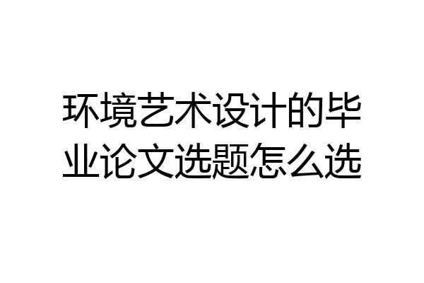 环境艺术设计的毕业论文选题怎么选