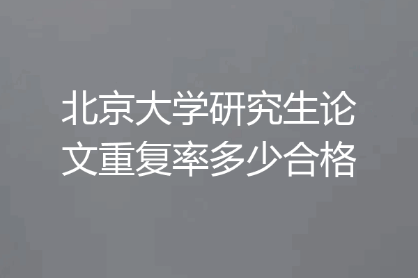 北京大学研究生论文重复率多少合格