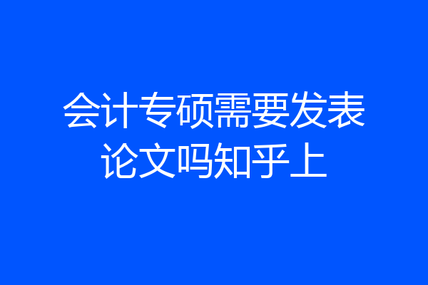 会计专硕需要发表论文吗知乎上
