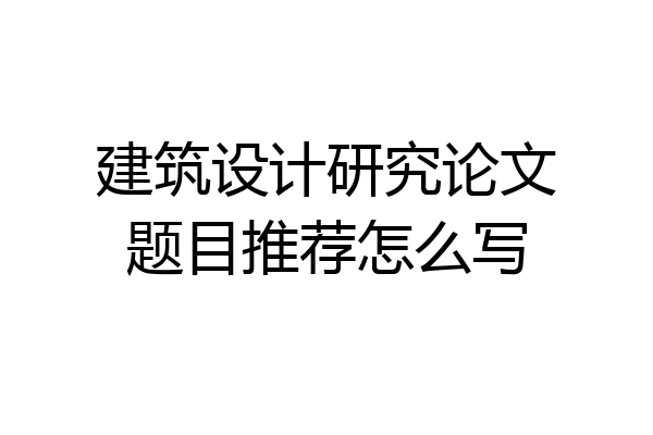 建筑设计研究论文题目推荐怎么写