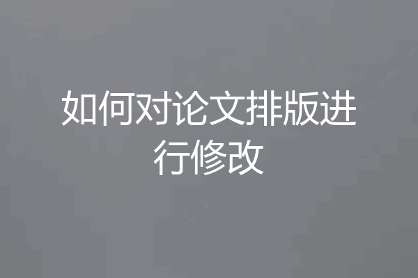 如何对论文排版进行修改