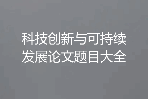 科技创新与可持续发展论文题目大全