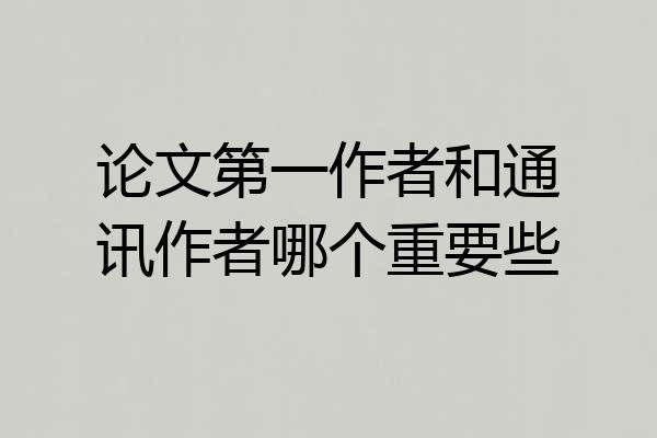 论文第一作者和通讯作者哪个重要些