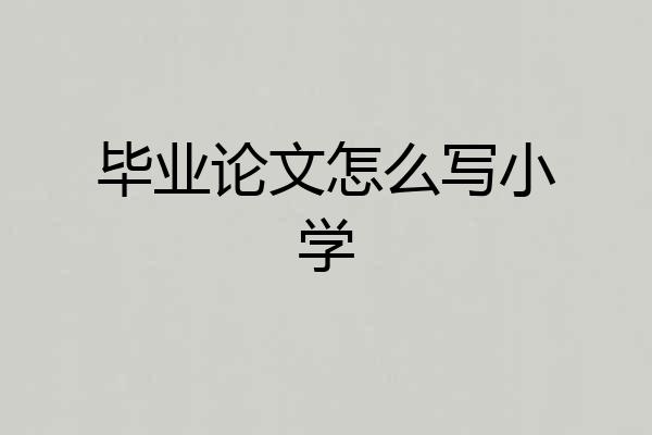 毕业论文怎么写小学