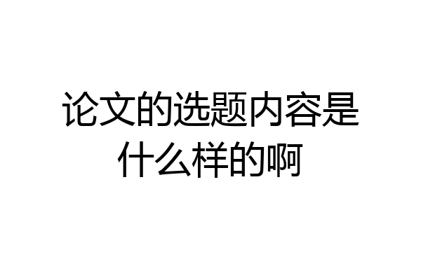 论文的选题内容是什么样的啊