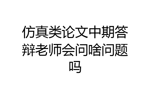 仿真类论文中期答辩老师会问啥问题吗