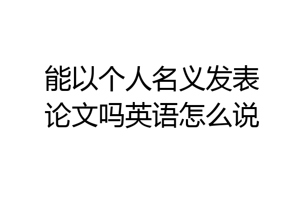 能以个人名义发表论文吗英语怎么说