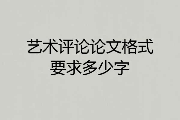 艺术评论论文格式要求多少字