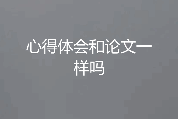 心得体会和论文一样吗