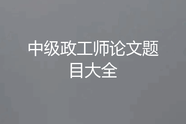 中级政工师论文题目大全