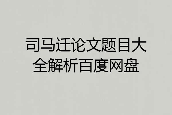 司马迁论文题目大全解析百度网盘