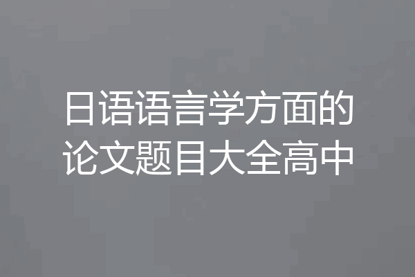 日语语言学方面的论文题目大全高中