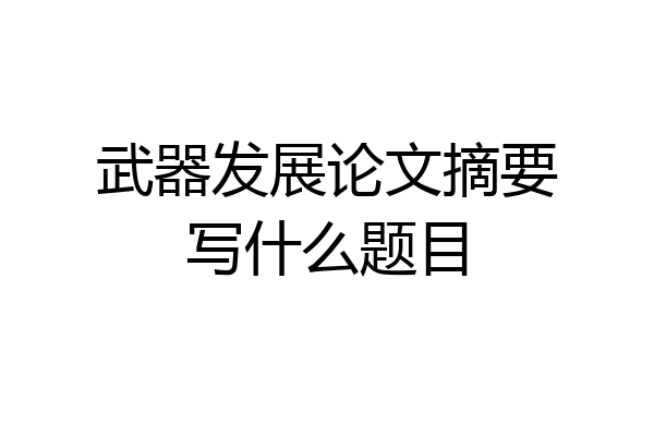 武器发展论文摘要写什么题目