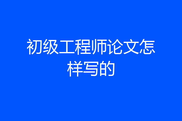 初级工程师论文怎样写的