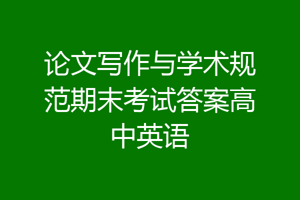 论文写作与学术规范期末考试答案高中英语