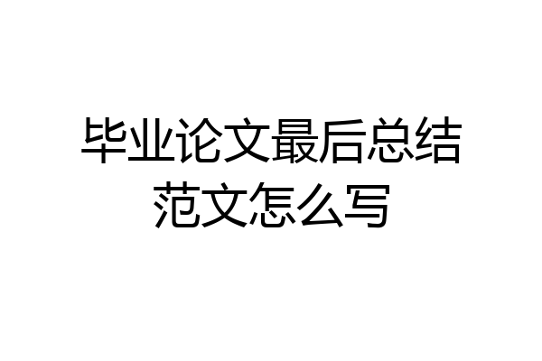 毕业论文最后总结范文怎么写