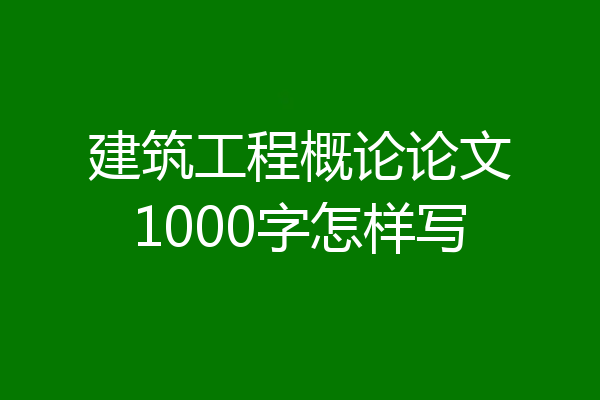 建筑工程概论论文1000字怎样写
