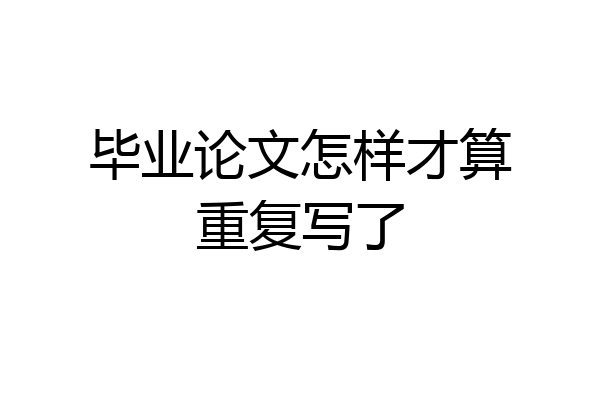 毕业论文怎样才算重复写了